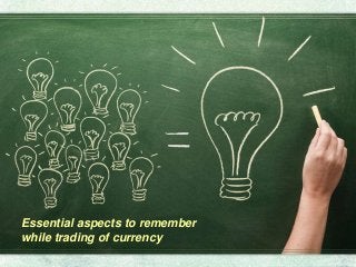 Essential aspects to remember
while trading of currency
 