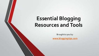 Essential Blogging
Resources and Tools
Brought to you by:

www.bloggingtips.com

 
