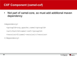 CXF Component (camel-cxf)
• Not part of camel-core, so must add additional maven
dependency
<dependency>
<groupId>org.apache.camel<groupId>
<artifactId>camel-cxf</groupId>
<version>${camel-version}</version>
</dependency>

59

 
