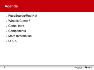 Agenda




What is Camel?



Camel Intro



Components



More Information



2

FuseSource/Red Hat

Q&A

 