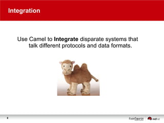 Integration

Use Camel to Integrate disparate systems that
talk different protocols and data formats.

8

 