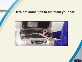 Here are some tips to maintain your car
 