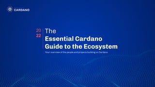 The
Essential Cardano
Guide to the Ecosystem
Your overview of the people and projects building on Cardano
20
22
 