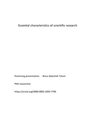 Essential characteristics of scientific research
Promising presentation - Rana Abdullah Tahan
PHD researcher
https://orcid.org/0000-0002-1093-7740
 
