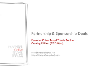Partnership & Sponsorship Deals
Essential China Travel Trends Booklet
Coming Edition (3rd Edition)


www.chinatraveltrends.com
www.chinatraveltrendsbook.com
 