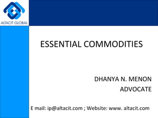 ESSENTIAL COMMODITIES DHANYA N. MENON ADVOCATE E mail: ip@altacit.com ; Website: www. altacit.com  
