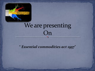 “ Essential commodities act 1957”
 