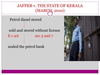 JAFFER v. THE STATE OF KERALA
(MARCH, 2010)
Petrol diesel stored
sold and stored without license
E c act sec 3 and 7
sealed the petrol bank
 