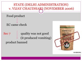 STATE (DELHI ADMINISTRATION)
v. VIJAY CHAUDHARI (NOVEMBER 2006)
Food product
EC came check
Sec 7 quality was not good
(it produced vomiting)
product banned
 