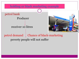 petrol bank
Producer
receiver 10 litres
petrol demand Chance of black-marketing
poverty people will not suffer
holding or black marketing example
 