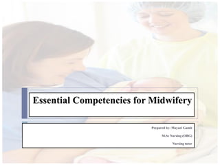 Essential Competencies for Midwifery
Prepared by: Mayuri Gamit
M.Sc Nursing (OBG)
Nursing tutor
 