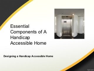 Essential
    Components of A
    Handicap
    Accessible Home

Designing a Handicap Accessible Home
 