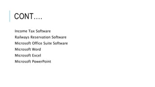 CONT….
Income Tax Software
Railways Reservation Software
Microsoft Office Suite Software
Microsoft Word
Microsoft Excel
Microsoft PowerPoint
 