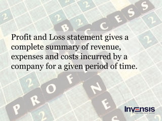 Profit and Loss statement gives a
complete summary of revenue,
expenses and costs incurred by a
company for a given period of time.
 