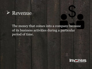  Revenue
The money that comes into a company because
of its business activities during a particular
period of time.
 