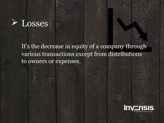  Losses
It’s the decrease in equity of a company through
various transactions except from distributions
to owners or expenses.
 