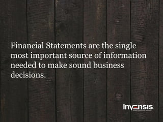 Financial Statements are the single
most important source of information
needed to make sound business
decisions.
 