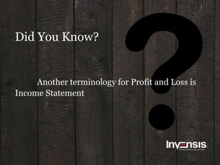 Did You Know?
Another terminology for Profit and Loss is
Income Statement
 