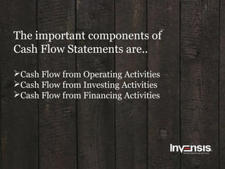The important components of
Cash Flow Statements are..
Cash Flow from Operating Activities
Cash Flow from Investing Activities
Cash Flow from Financing Activities
 