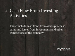 » Cash Flow From Investing
Activities
These include cash flows from assets purchase,
gains and losses from investments and other
transactions of the company.
 
