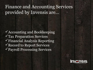 Finance and Accounting Services
provided by Invensis are…
Accounting and Bookkeeping
Tax Preparation Services
Financial Analysis Reporting
Record to Report Services
Payroll Processing Services
 