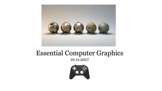 Essential Computer Graphics
10.11.2017
 