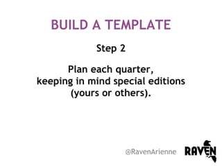 BUILD A TEMPLATE
Step 2
Plan each quarter,
keeping in mind special editions
(yours or others).

@RavenArienne

 