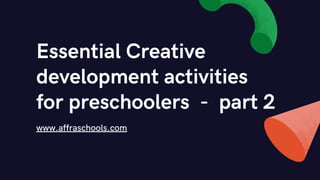 Essential Creative
development activities
for preschoolers - part 2
www.affraschools.com
 