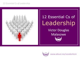 12 Essential Cs of
Leadership
Victor Douglas
Malasowe
12 Essential Cs of Leadership
www.about.me/veedeehem
 