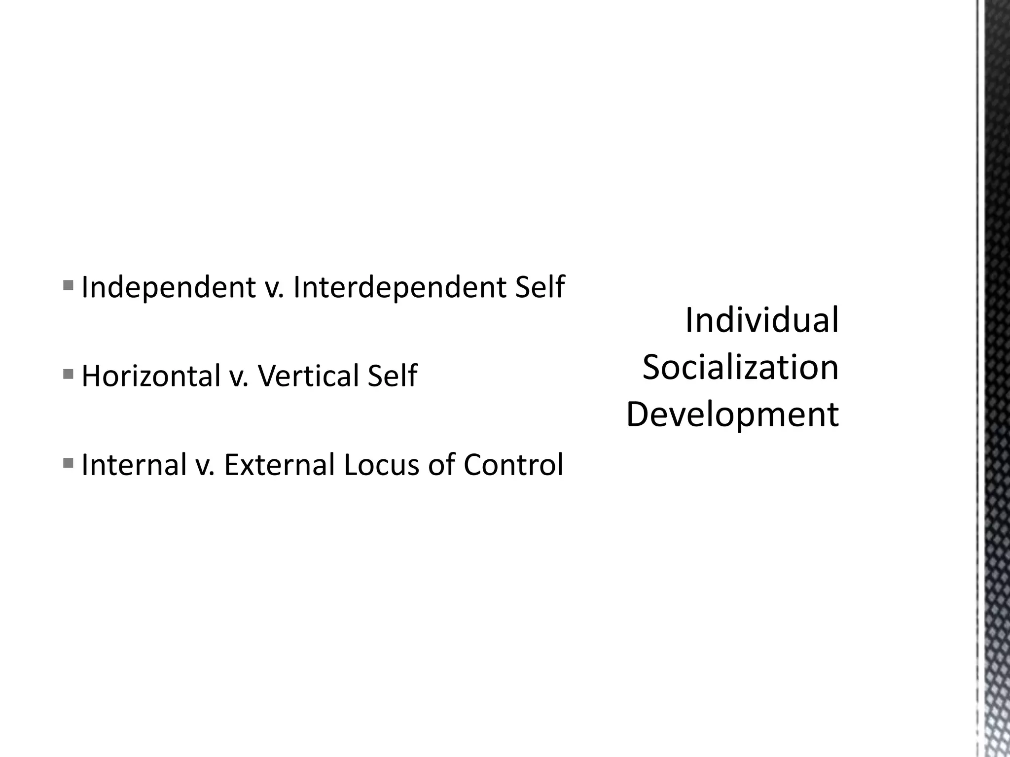 Independent v. Interdependent SelfHorizontal v. Vertical SelfInternal v. External Locus of ControlIndividual Socialization Development