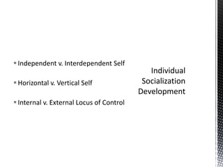 Independent v. Interdependent SelfHorizontal v. Vertical SelfInternal v. External Locus of ControlIndividual Socialization Development
