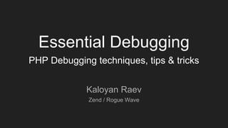 Essential Debugging
PHP Debugging techniques, tips & tricks
Kaloyan Raev
Zend / Rogue Wave
 