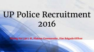 UP Police Recruitment
2016
Hiring For 3307 SI, Platoon Commander, Fire Brigade Officer
 