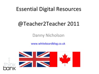 Essential Digital Resources @Teacher2Teacher 2011 Danny Nicholson www.whiteboardblog.co.uk   