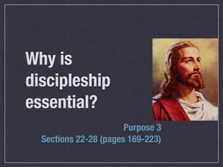 Purpose 3
Sections 22-28 (pages 169-223)
Why is
discipleship
essential?
 