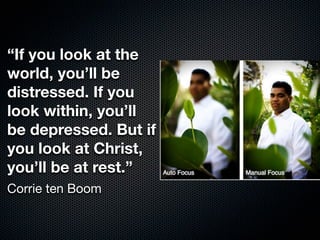 “If you look at the
world, you’ll be
distressed. If you
look within, you’ll
be depressed. But if
you look at Christ,
you’ll be at rest.”
Corrie ten Boom
 