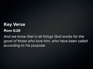 Key Verse
Rom 8:28
And we know that in all things God works for the
good of those who love him, who have been called
according to his purpose.
 