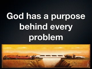 God has a purpose
behind every
problem
 