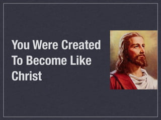 You Were Created
To Become Like
Christ
 