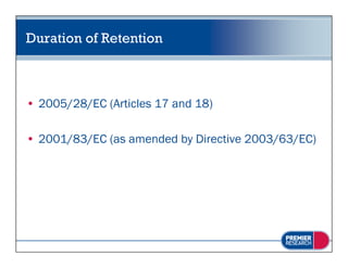 Duration of Retention



• 2005/28/EC (Articles 17 and 18)

• 2001/83/EC (as amended by Directive 2003/63/EC)
 