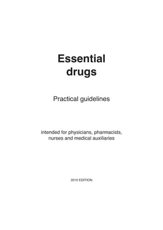 Essential
drugs
Practical guidelines
intended for physicians, pharmacists,
nurses and medical auxiliaries
2010 EDITION
 