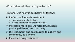 Why Rational Use is Important??
Irrational Use has various harms as follows:
 Ineffective & unsafe treatment
 over-treat...