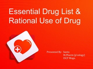 Essential Drug List &
Rational Use of Drug
Presented By- Santu
M.Pharm (p’cology)
ISCP Moga.
 