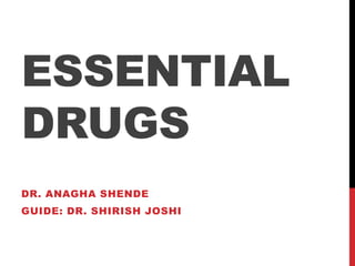 ESSENTIAL
DRUGS
DR. ANAGHA SHENDE
GUIDE: DR. SHIRISH JOSHI
 