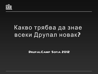 Какво трябва да знае
всеки Друпал новак ?

    DrupalCamp Sofia 2012
 