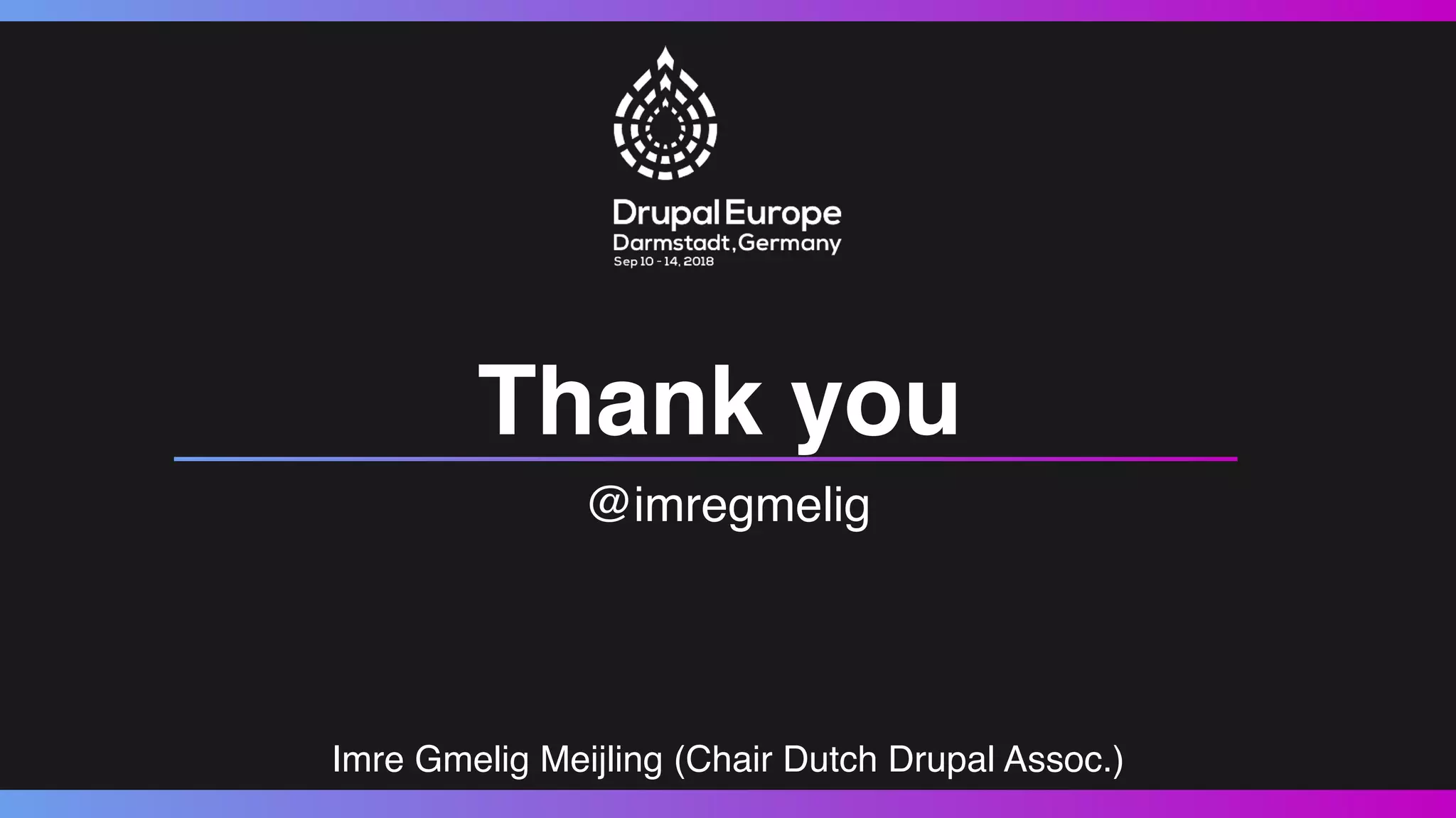 @imregmelig
Thank you
Imre Gmelig Meijling (Chair Dutch Drupal Assoc.)
 