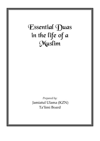 Essential Duas
in the life of a
Muslim

Prepared by:

Jamiatul Ulama (KZN)
Ta’limi Board

 
