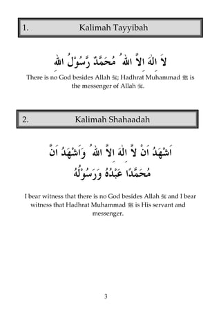 1.

Kalimah Tayyibah

There is no God besides Allah ; Hadhrat Muhammad j is
the messenger of Allah .

2.

Kalimah Shahaadah

I bear witness that there is no God besides Allah and I bear
witness that Hadhrat Muhammad j is His servant and
messenger.

3

 