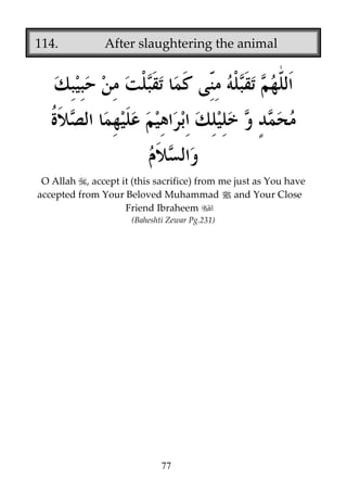 114.

After slaughtering the animal

O Allah , accept it (this sacrifice) from me just as You have
accepted from Your Beloved Muhammad j and Your Close
Friend Ibraheem
(Baheshti Zewar Pg.231)

77

 