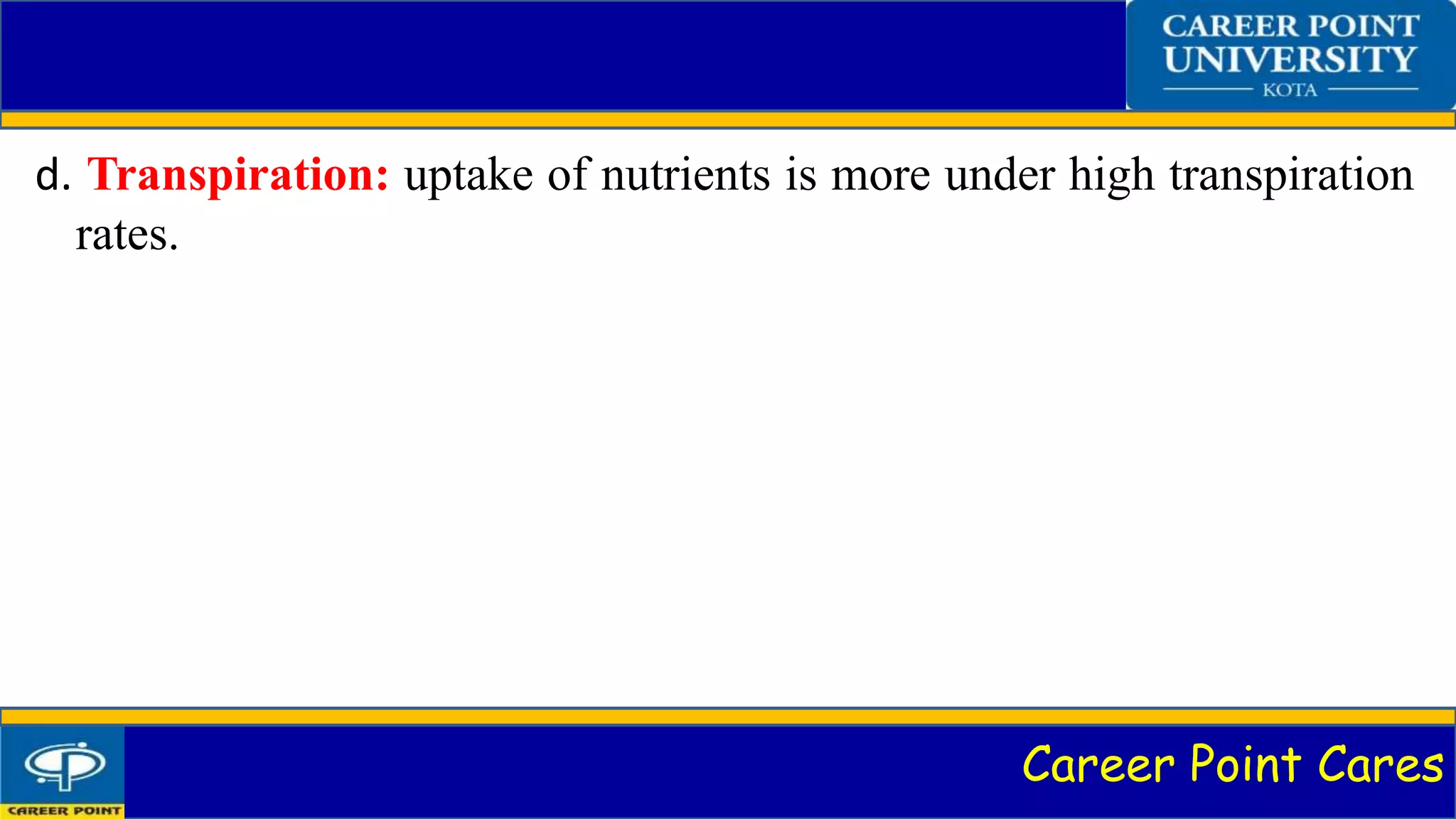 Career Point Cares
d. Transpiration: uptake of nutrients is more under high transpiration
rates.
 
